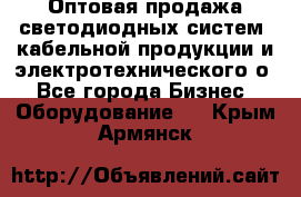 Оптовая продажа светодиодных систем, кабельной продукции и электротехнического о - Все города Бизнес » Оборудование   . Крым,Армянск